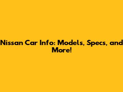 Nissan Car Info: Models, Specs, and More!