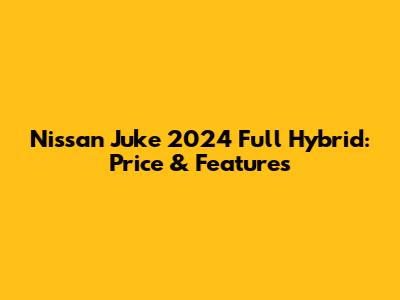 Nissan Juke 2024 Full Hybrid: Price & Features