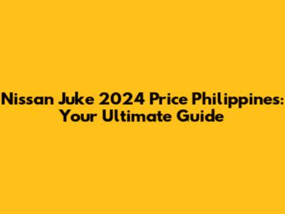 Nissan Juke 2024 Price Philippines: Your Ultimate Guide