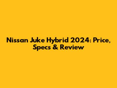 Nissan Juke Hybrid 2024: Price, Specs & Review