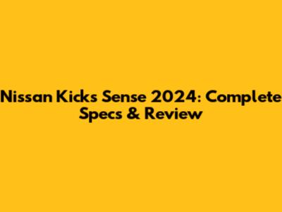 Nissan Kicks Sense 2024: Complete Specs & Review