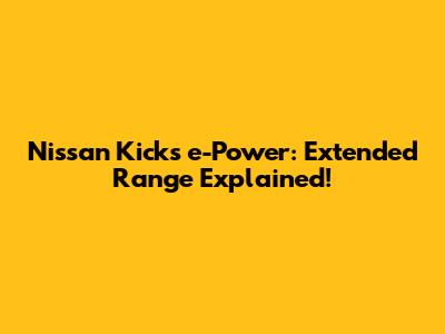 Nissan Kicks e-Power: Extended Range Explained!