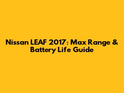 Nissan LEAF 2017: Max Range & Battery Life Guide
