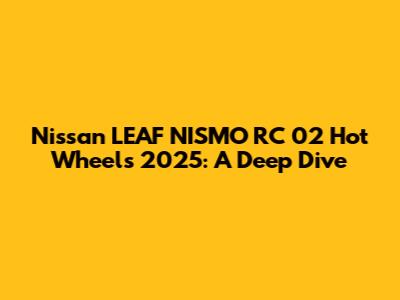 Nissan LEAF NISMO RC 02 Hot Wheels 2025: A Deep Dive