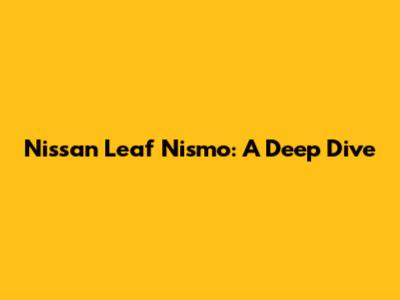 Nissan Leaf Nismo: A Deep Dive
