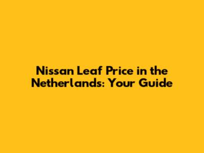 Nissan Leaf Price in the Netherlands: Your Guide