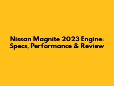 Nissan Magnite 2023 Engine: Specs, Performance & Review