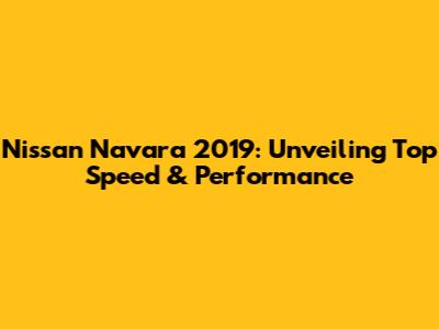 Nissan Navara 2019: Unveiling Top Speed & Performance