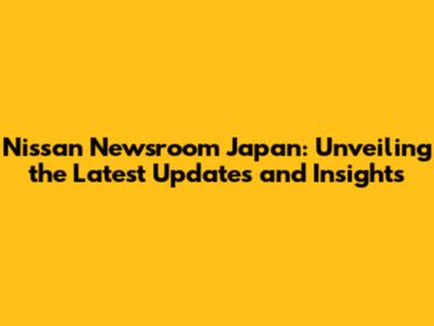 Nissan Newsroom Japan: Unveiling the Latest Updates and Insights
