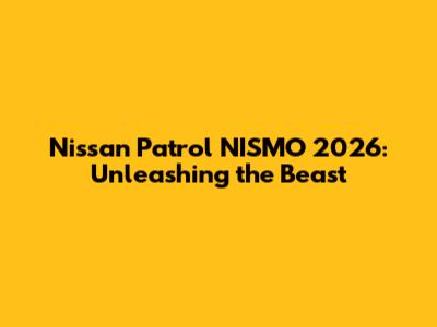 Nissan Patrol NISMO 2026: Unleashing the Beast