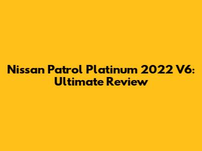 Nissan Patrol Platinum 2022 V6: Ultimate Review