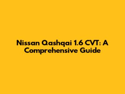 Nissan Qashqai 1.6 CVT: A Comprehensive Guide