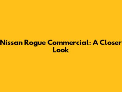 Nissan Rogue Commercial: A Closer Look