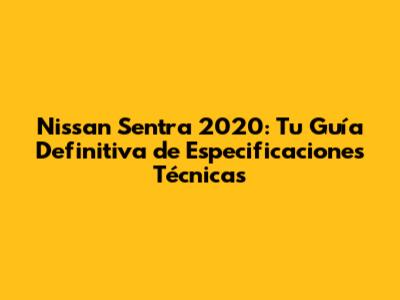 Nissan Sentra 2020: Tu Guía Definitiva de Especificaciones Técnicas