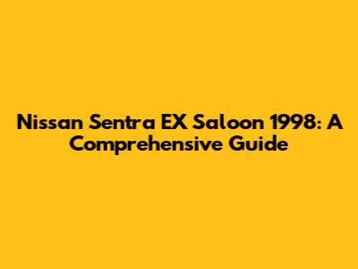 Nissan Sentra EX Saloon 1998: A Comprehensive Guide