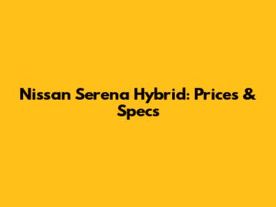 Nissan Serena Hybrid: Prices & Specs