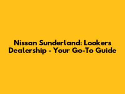 Nissan Sunderland: Lookers Dealership - Your Go-To Guide
