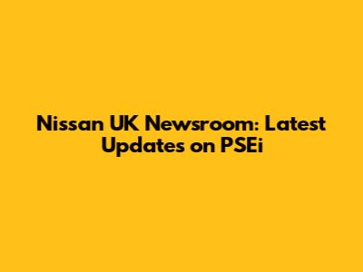 Nissan UK Newsroom: Latest Updates on PSEi