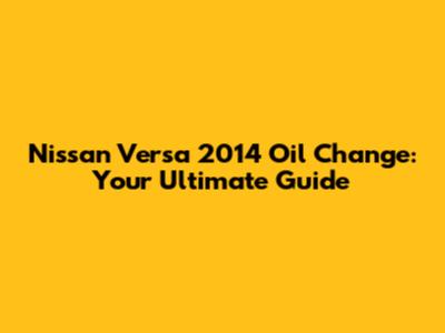 Nissan Versa 2014 Oil Change: Your Ultimate Guide