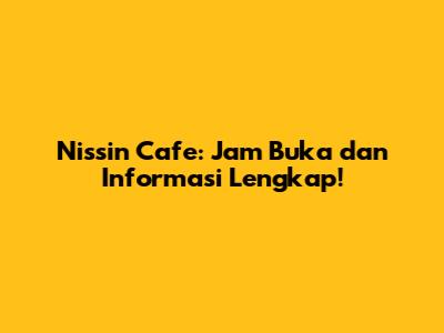 Nissin Cafe: Jam Buka dan Informasi Lengkap!