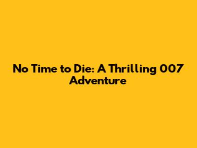 No Time to Die: A Thrilling 007 Adventure
