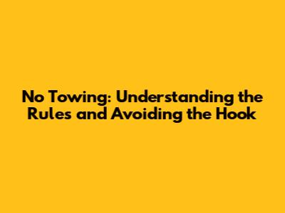 No Towing: Understanding the Rules and Avoiding the Hook