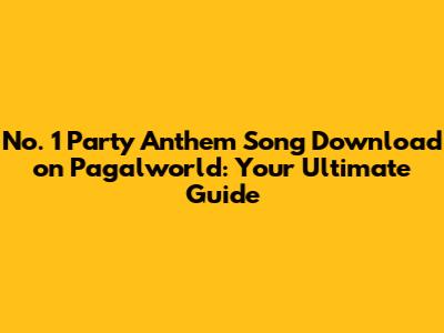 No. 1 Party Anthem Song Download on Pagalworld: Your Ultimate Guide