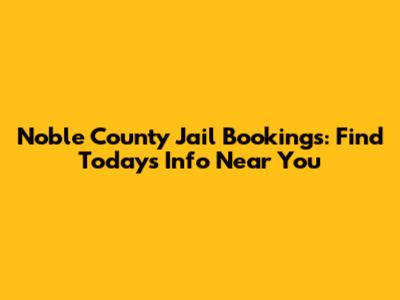 Noble County Jail Bookings: Find Today's Info Near You