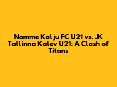 Nomme Kalju FC U21 vs. JK Tallinna Kalev U21: A Clash of Titans
