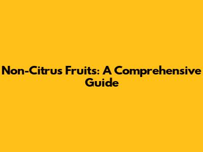 Non-Citrus Fruits: A Comprehensive Guide