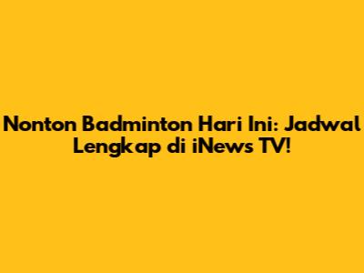Nonton Badminton Hari Ini: Jadwal Lengkap di iNews TV!