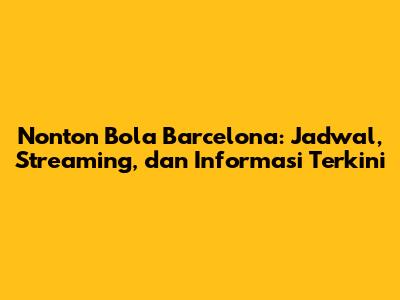 Nonton Bola Barcelona: Jadwal, Streaming, dan Informasi Terkini