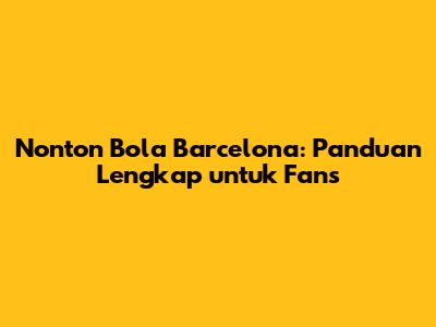 Nonton Bola Barcelona: Panduan Lengkap untuk Fans