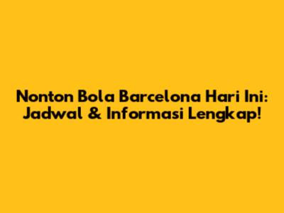 Nonton Bola Barcelona Hari Ini: Jadwal & Informasi Lengkap!
