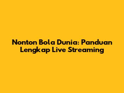 Nonton Bola Dunia: Panduan Lengkap Live Streaming