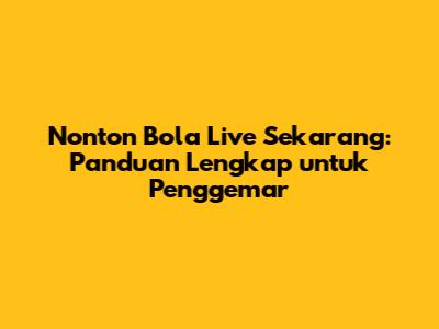 Nonton Bola Live Sekarang: Panduan Lengkap untuk Penggemar
