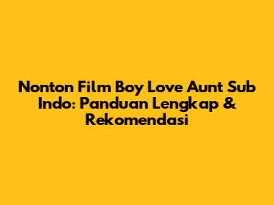 Nonton Film Boy Love Aunt Sub Indo: Panduan Lengkap & Rekomendasi