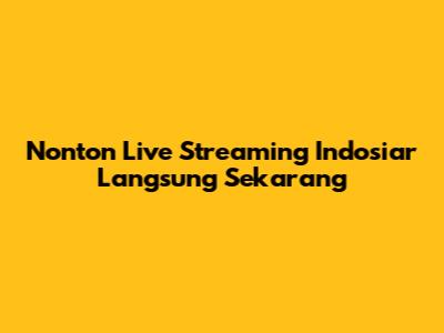 Nonton Live Streaming Indosiar Langsung Sekarang