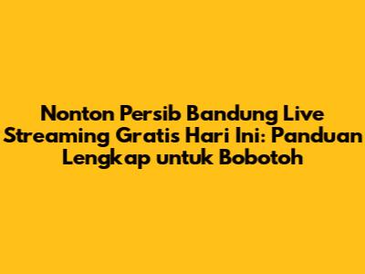 Nonton Persib Bandung Live Streaming Gratis Hari Ini: Panduan Lengkap untuk Bobotoh
