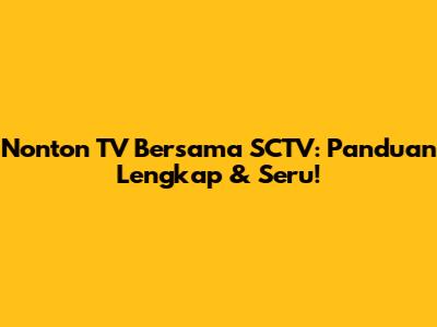 Nonton TV Bersama SCTV: Panduan Lengkap & Seru!