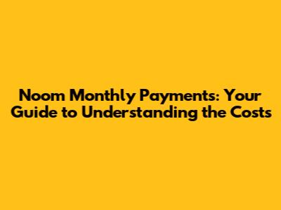 Noom Monthly Payments: Your Guide to Understanding the Costs