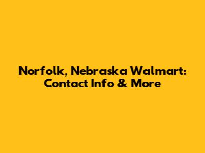 Norfolk, Nebraska Walmart: Contact Info & More