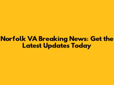 Norfolk VA Breaking News: Get the Latest Updates Today