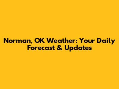 Norman, OK Weather: Your Daily Forecast & Updates