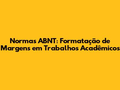Normas ABNT: Formatação de Margens em Trabalhos Acadêmicos