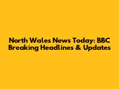 North Wales News Today: BBC Breaking Headlines & Updates