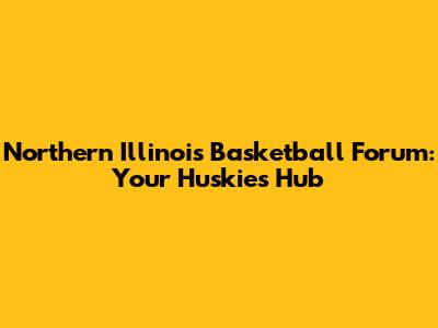 Northern Illinois Basketball Forum: Your Huskies Hub