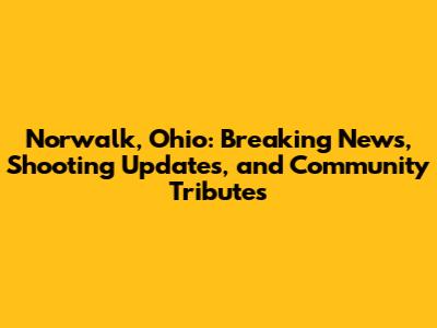 Norwalk, Ohio: Breaking News, Shooting Updates, and Community Tributes