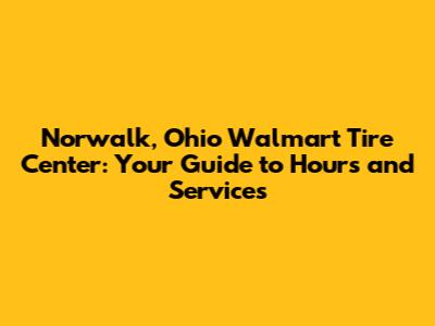 Norwalk, Ohio Walmart Tire Center: Your Guide to Hours and Services
