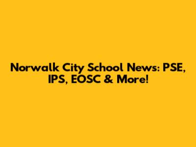 Norwalk City School News: PSE, IPS, EOSC & More!